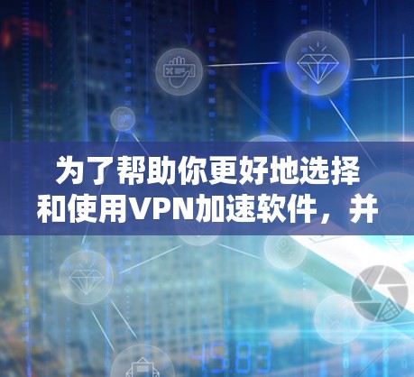 为了帮助你更好地选择和使用VPN加速软件,并深入了解全球节点连接测试,以下是一个结构清晰的指南 为了帮助你更好地选择和使用VPN加速软件,并深入了解全球节点连接测试,以下是一个结构清晰的指南