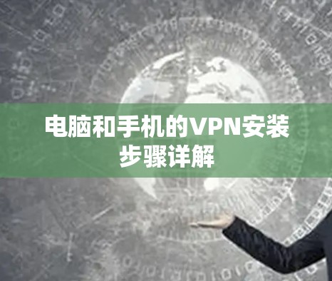 电脑和手机的VPN安装步骤详解 电脑和手机的VPN安装步骤详解
