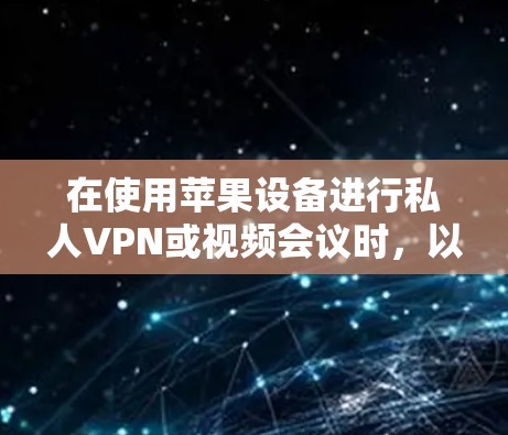 在使用苹果设备进行私人VPN或视频会议时，以下是详细的步骤和注意事项