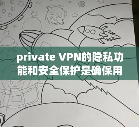 private VPN的隐私功能和安全保护是确保用户隐私和数据安全的关键措施。以下是对该领域的一些详细分析和总结