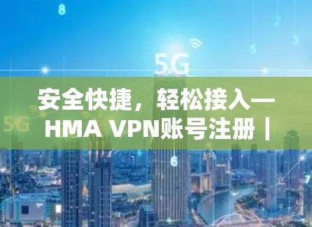 安全快捷，轻松接入—HMA VPN账号注册｜软件使用说明
