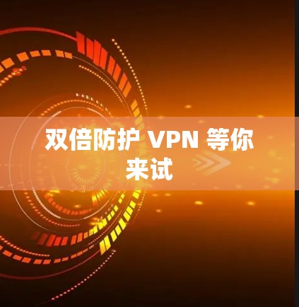 双倍防护 VPN 等你来试