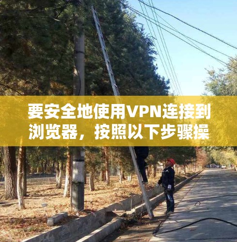 要安全地使用VPN连接到浏览器，按照以下步骤操作
