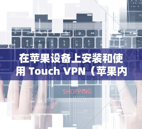 在苹果设备上安装和使用 Touch VPN（苹果内部的VPN软件）步骤如下
