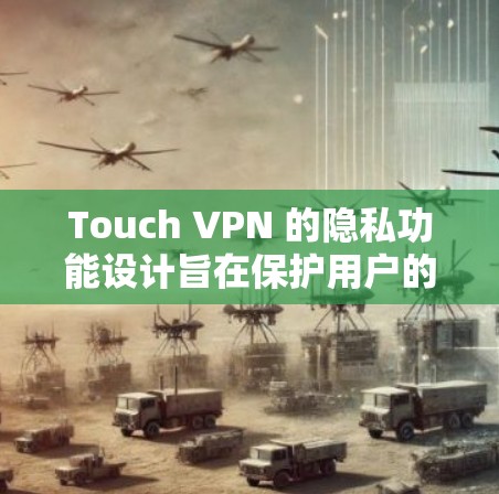 Touch VPN 的隐私功能设计旨在保护用户的数据安全，但其安全性需要通过官方文档和合规性审查来评估。以下是对其隐私功能和安全性分析的详细总结