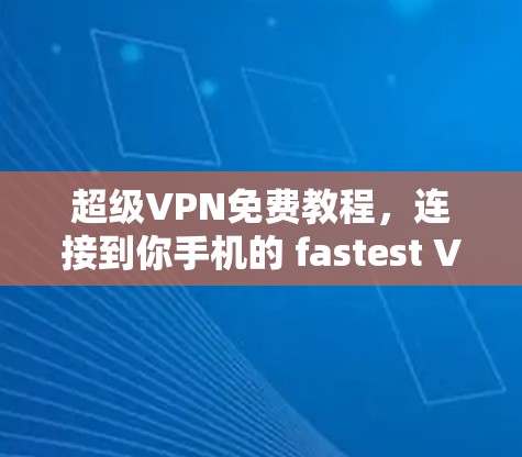 超级VPN免费教程，连接到你手机的 fastest VPN