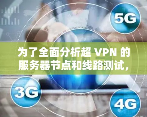 为了全面分析超 VPN 的服务器节点和线路测试，我们可以按照以下步骤进行详细的测试