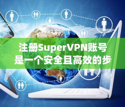 注册SuperVPN账号是一个安全且高效的步骤，确保你的账户信息不被泄露。以下是一个清晰的步骤指南