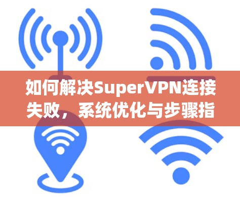 如何解决SuperVPN连接失败，系统优化与步骤指南