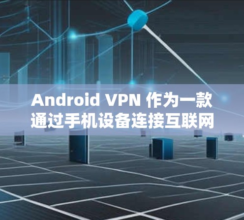 Android VPN 作为一款通过手机设备连接互联网的VPN产品，虽然在一定程度上方便了用户，但也存在一些问题，需要仔细考虑。以下是详细的分析和总结