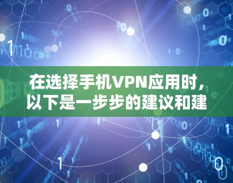 在选择手机VPN应用时，以下是一步步的建议和建议，帮助你找到可靠的应用