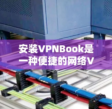 安装VPNBook是一种便捷的网络VPN选项，适合个人用户使用。以下是详细的操作步骤，帮助你顺利安装并开始使用VPNBook