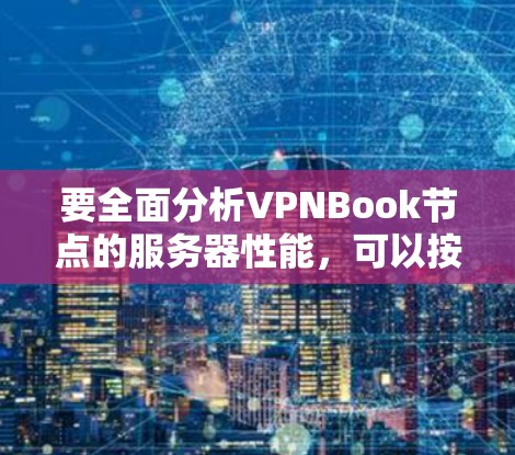 要全面分析VPNBook节点的服务器性能，可以按照以下步骤进行