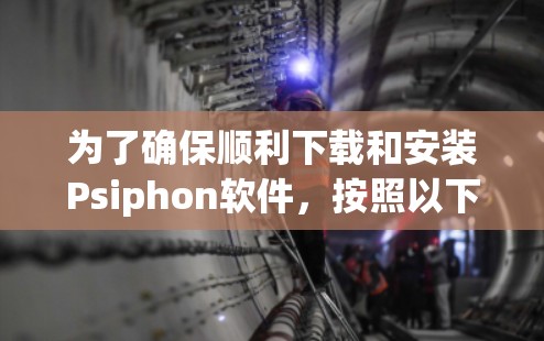 为了确保顺利下载和安装Psiphon软件，按照以下步骤操作
