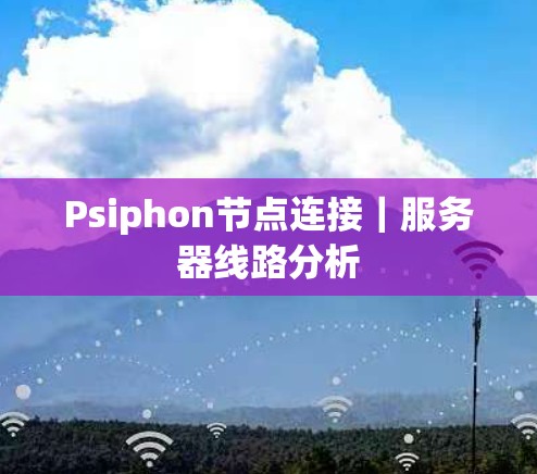 Psiphon节点连接｜服务器线路分析
