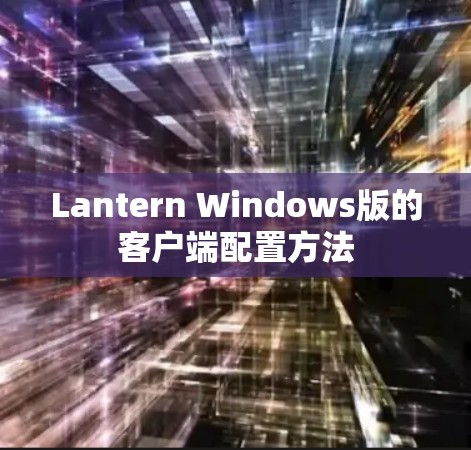 Lantern Windows版的客户端配置方法