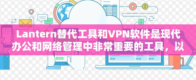 Lantern替代工具和VPN软件是现代办公和网络管理中非常重要的工具，以下是对这两种工具的详细介绍和推荐