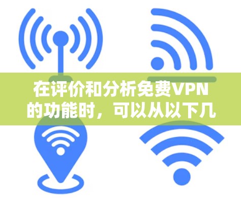 在评价和分析免费VPN的功能时，可以从以下几个方面进行深入探讨