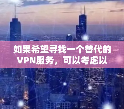 如果希望寻找一个替代的VPN服务，可以考虑以下几种选项，它们各有特点，满足不同的需求。以下是一些推荐的VPN替代方案