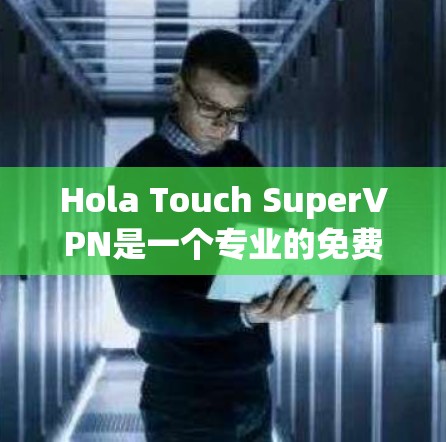 Hola Touch SuperVPN是一个专业的免费VPN服务，适合需要实时视频或流媒体的用户。以下是对该服务的详细介绍