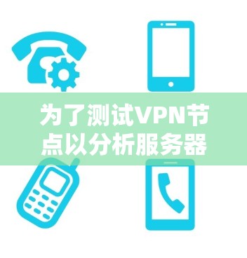 为了测试VPN节点以分析服务器速度，可以按照以下步骤进行