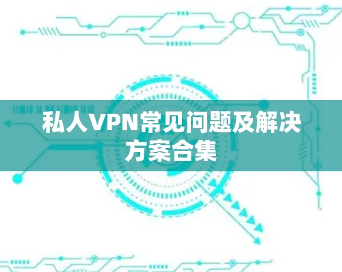 私人VPN常见问题及解决方案合集