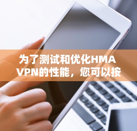 为了测试和优化HMA VPN的性能，您可以按照以下步骤进行操作