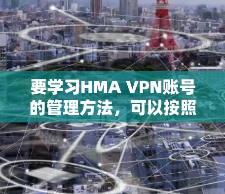 要学习HMA VPN账号的管理方法，可以按照以下步骤进行
