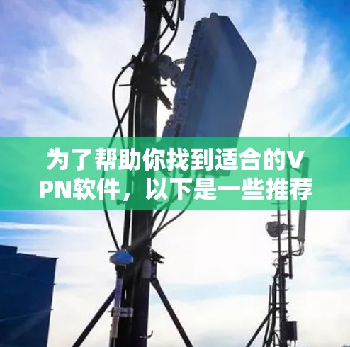 为了帮助你找到适合的VPN软件，以下是一些推荐的选项，涵盖了不同的需求和配置选项