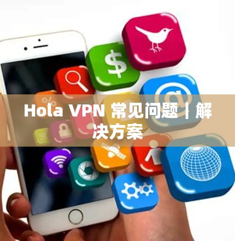 Hola VPN 常见问题｜解决方案