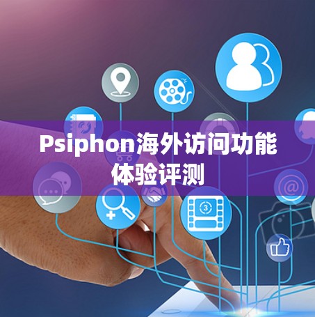 Psiphon海外访问功能体验评测