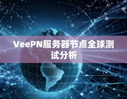 VeePN服务器节点全球测试分析