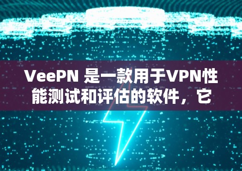 VeePN 是一款用于VPN性能测试和评估的软件，它支持加密、带宽、延迟、安全性和配置管理等多个测试方面。以下是详细的步骤和注意事项