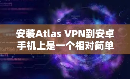 安装Atlas VPN到安卓手机上是一个相对简单的过程，但需要确保所有步骤正确无误。以下是一步步的说明