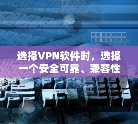 选择VPN软件时，选择一个安全可靠、兼容性和功能强大的软件至关重要。以下是几种热门VPN软件的比较，可以帮助你找到最适合自己的选择