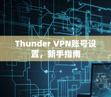 Thunder VPN账号设置，新手指南