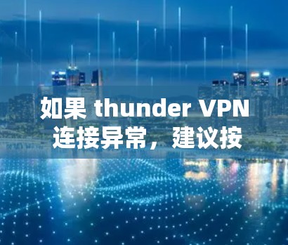 如果 thunder VPN 连接异常，建议按照以下步骤进行修复