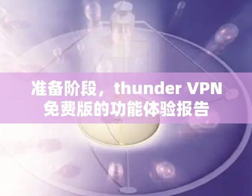 准备阶段，thunder VPN免费版的功能体验报告