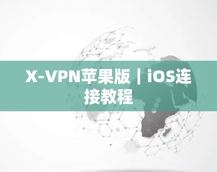 X-VPN苹果版｜iOS连接教程