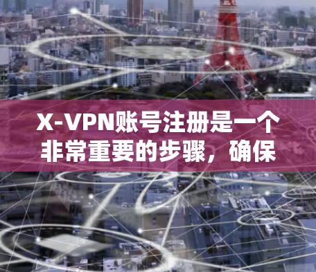 X-VPN账号注册是一个非常重要的步骤，确保您的账户安全和合法使用。以下是一个详细的步骤指南，帮助您顺利完成注册