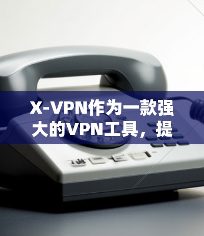 X-VPN作为一款强大的VPN工具，提供了多种加密方式和丰富的功能，但用户可能希望换一个更类似VPN模式的工具。以下是一些类似VPN的推荐，它们提供了加密、多平台访问、日志、同步、然后级保护等功能