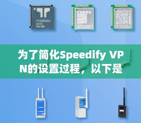 为了简化Speedify VPN的设置过程，以下是一个系统化的指南，帮助你轻松上手