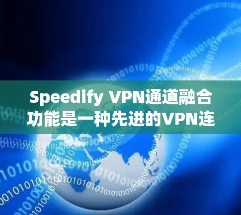 Speedify VPN通道融合功能是一种先进的VPN连接方式，允许用户将多个VPN连接到同一个设备上，从而提高安全性并简化管理。以下是该功能的详细说明