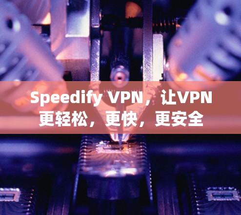 Speedify VPN，让VPN更轻松，更快，更安全