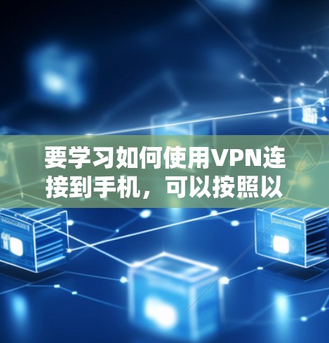 要学习如何使用VPN连接到手机，可以按照以下步骤进行
