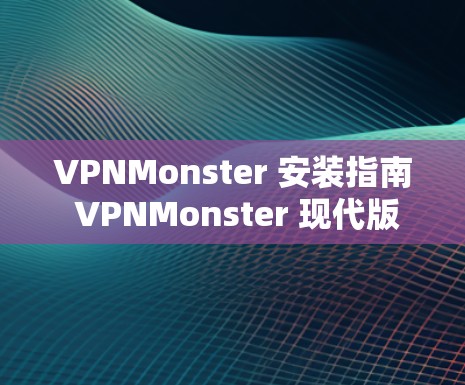VPNMonster 安装指南 VPNMonster 现代版 安装步骤详解