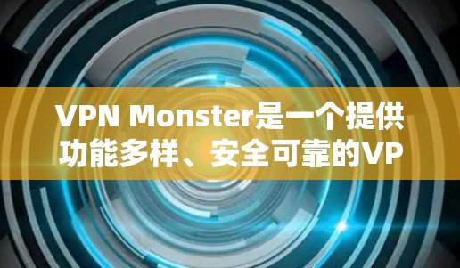 VPN Monster是一个提供功能多样、安全可靠的VPN服务的平台。它旨在帮助用户远程访问互联网，同时保护数据安全。以下是VPNMonster的功能介绍