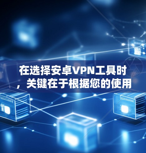 在选择安卓VPN工具时，关键在于根据您的使用需求和安全偏好进行选择。以下是对不同工具的详细介绍和建议