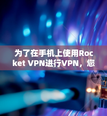 为了在手机上使用Rocket VPN进行VPN，您可以按照以下步骤操作