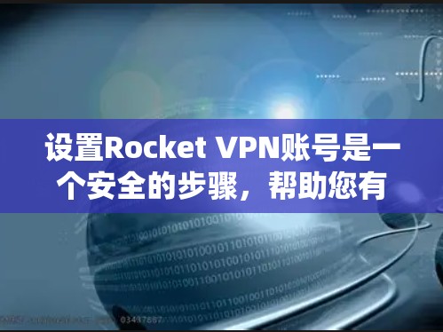 设置Rocket VPN账号是一个安全的步骤，帮助您有效地控制Web端访问。以下是一个系统化的指南，帮助您顺利完成设置